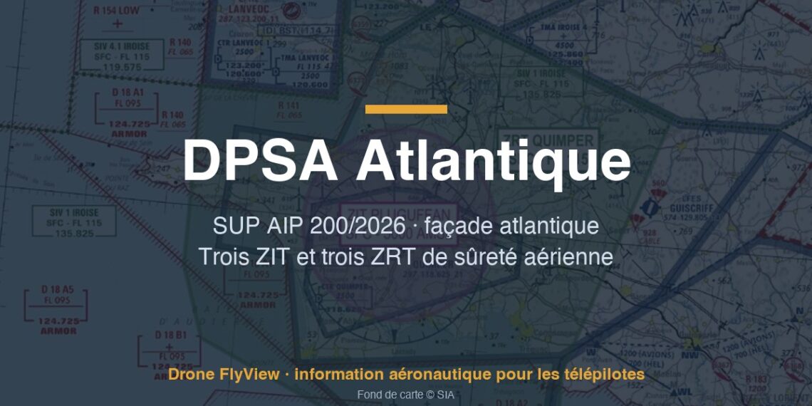200/2026 — DPSA Atlantique : trois ZIT et trois ZRT de sûreté aérienne de Quimper à Biscarrosse, l'activité des drones suspendue